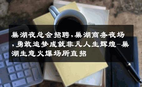 巢湖夜总会招聘,巢湖商务夜场,勇敢追梦成就非凡人生辉煌-巢湖生意火爆场所直招