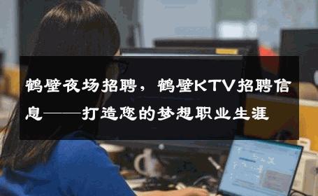 鹤壁夜场招聘，鹤壁KTV招聘信息——打造您的梦想职业生涯