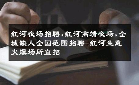 红河夜场招聘,红河高端夜场,全城缺人全国范围招聘-红河生意火爆场所直招