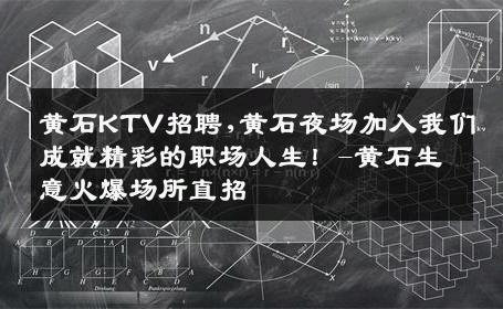 黄石KTV招聘,黄石夜场加入我们成就精彩的职场人生！-黄石生意火爆场所直招