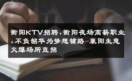 衡阳KTV招聘,衡阳夜场高薪职业,不负韶华为梦想铺路-襄阳生意火爆场所直招