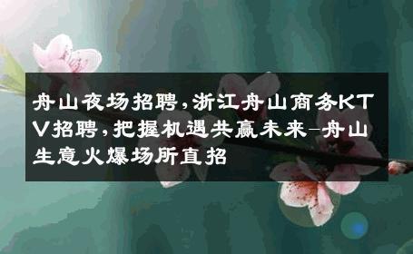 舟山夜场招聘,浙江舟山商务KTV招聘,把握机遇共赢未来-舟山生意火爆场所直招