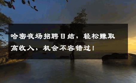哈密夜场招聘日结，轻松赚取高收入，机会不容错过！