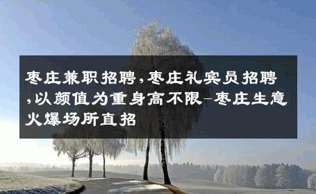 枣庄兼职招聘,枣庄礼宾员招聘,以颜值为重身高不限-枣庄生意火爆场所直招