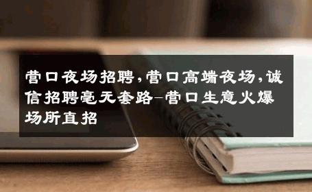 营口夜场招聘,营口高端夜场,诚信招聘毫无套路-营口生意火爆场所直招