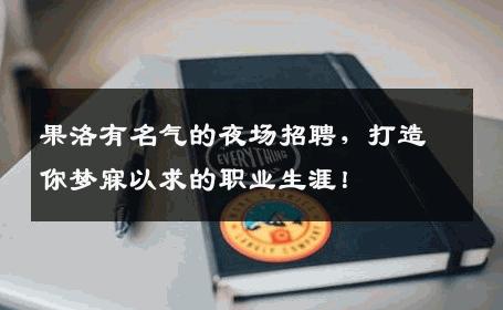 果洛有名气的夜场招聘，打造你梦寐以求的职业生涯！