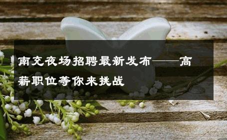 南充夜场招聘最新发布——高薪职位等你来挑战