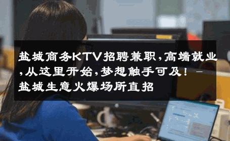 盐城商务KTV招聘兼职,高端就业,从这里开始,梦想触手可及！-盐城生意火爆场所直招