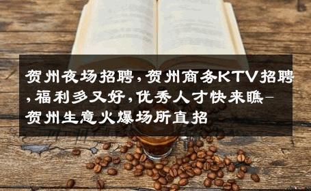 贺州夜场招聘,贺州商务KTV招聘,福利多又好,优秀人才快来瞧-贺州生意火爆场所直招