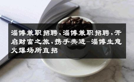 淄博兼职招聘,淄博兼职招聘,开启财富之旅,携手共进-淄博生意火爆场所直招