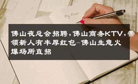 佛山夜总会招聘,佛山商务KTV,带领新人有丰厚红包-佛山生意火爆场所直招