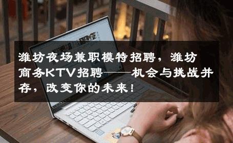 潍坊夜场兼职模特招聘，潍坊商务KTV招聘——机会与挑战并存，改变你的未来！