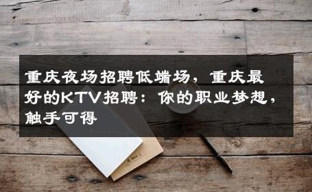 重庆夜场招聘低端场，重庆最好的KTV招聘：你的职业梦想，触手可得