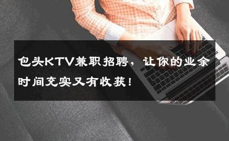 包头KTV兼职招聘，让你的业余时间充实又有收获！