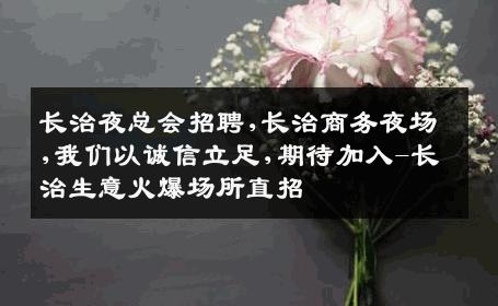 长治夜总会招聘,长治商务夜场,我们以诚信立足,期待加入-长治生意火爆场所直招