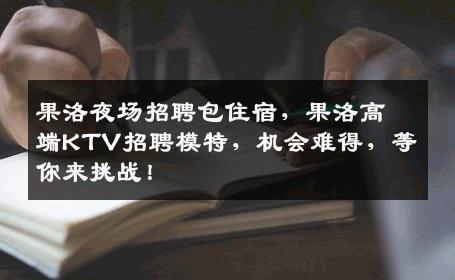 果洛夜场招聘包住宿，果洛高端KTV招聘模特，机会难得，等你来挑战！