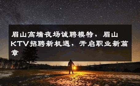 眉山高端夜场诚聘模特，眉山KTV招聘新机遇，开启职业新篇章