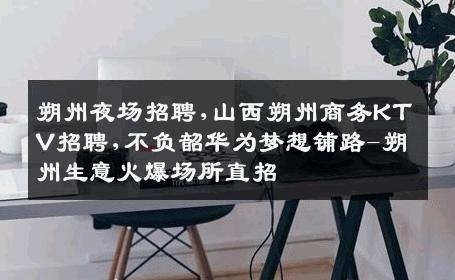 朔州夜场招聘,山西朔州商务KTV招聘,不负韶华为梦想铺路-朔州生意火爆场所直招