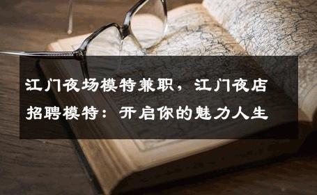 江门夜场模特兼职，江门夜店招聘模特：开启你的魅力人生