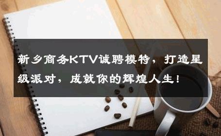 新乡商务KTV诚聘模特，打造星级派对，成就你的辉煌人生！
