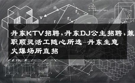丹东KTV招聘,丹东DJ公主招聘,兼职顺灵活工随心所选-丹东生意火爆场所直招
