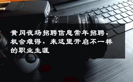 黄冈夜场招聘信息常年招聘，机会难得，来这里开启不一样的职业生涯