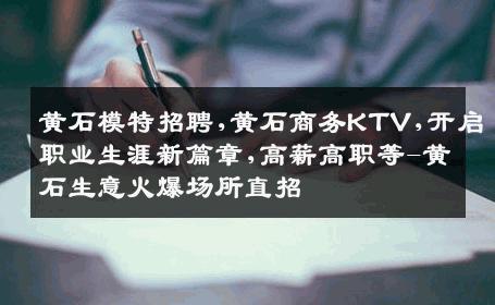 黄石模特招聘,黄石商务KTV,开启职业生涯新篇章,高薪高职等-黄石生意火爆场所直招