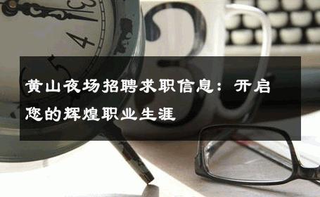 黄山夜场招聘求职信息：开启您的辉煌职业生涯