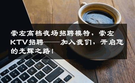 崇左高档夜场招聘模特，崇左KTV招聘——加入我们，开启您的光辉之路！
