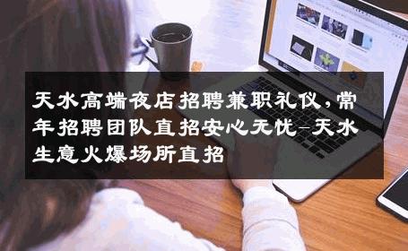 天水高端夜店招聘兼职礼仪,常年招聘团队直招安心无忧-天水生意火爆场所直招