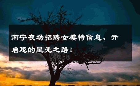南宁夜场招聘女模特信息，开启您的星光之路！