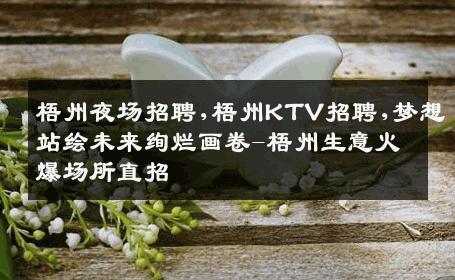 梧州夜场招聘,梧州KTV招聘,梦想站绘未来绚烂画卷-梧州生意火爆场所直招