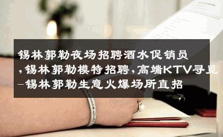 锡林郭勒夜场招聘酒水促销员,锡林郭勒模特招聘,高端KTV寻觅-锡林郭勒生意火爆场所直招