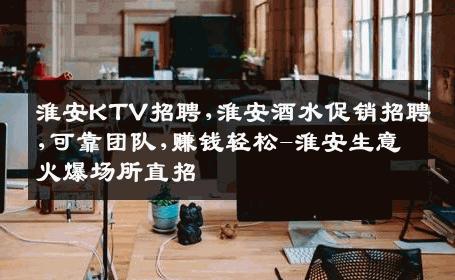 淮安KTV招聘,淮安酒水促销招聘,可靠团队,赚钱轻松-淮安生意火爆场所直招