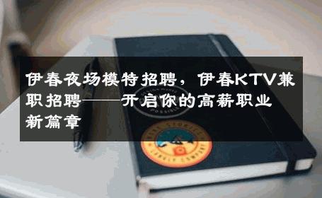 伊春夜场模特招聘，伊春KTV兼职招聘——开启你的高薪职业新篇章