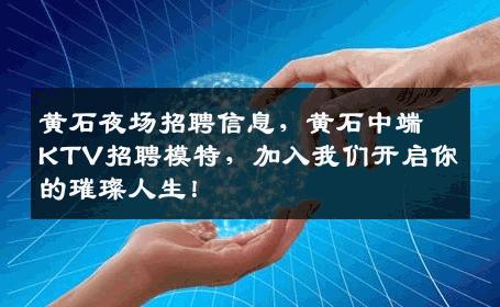 黄石夜场招聘信息，黄石中端KTV招聘模特，加入我们开启你的璀璨人生！