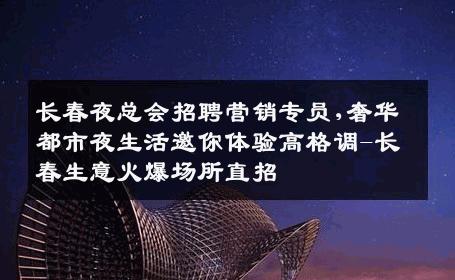 长春夜总会招聘营销专员,奢华都市夜生活邀你体验高格调-长春生意火爆场所直招