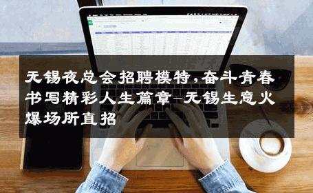 无锡夜总会招聘模特,奋斗青春书写精彩人生篇章-无锡生意火爆场所直招