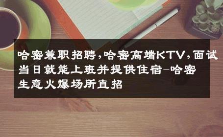 哈密兼职招聘,哈密高端KTV,面试当日就能上班并提供住宿-哈密生意火爆场所直招