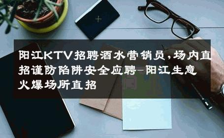 阳江KTV招聘酒水营销员,场内直招谨防陷阱安全应聘-阳江生意火爆场所直招