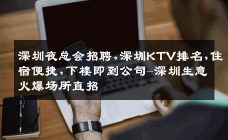 深圳夜总会招聘,深圳KTV排名,住宿便捷,下楼即到公司-深圳生意火爆场所直招