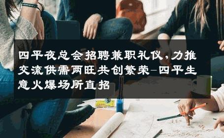 四平夜总会招聘兼职礼仪,力推交流供需两旺共创繁荣-四平生意火爆场所直招