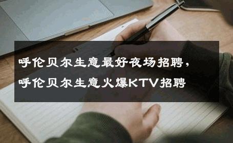 呼伦贝尔生意最好夜场招聘，呼伦贝尔生意火爆KTV招聘