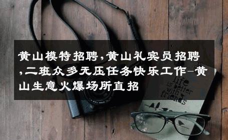 黄山模特招聘,黄山礼宾员招聘,二班众多无压任务快乐工作-黄山生意火爆场所直招