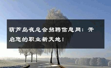 葫芦岛夜总会招聘信息网：开启您的职业新天地！