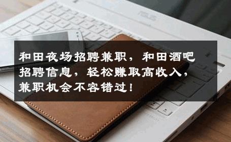 和田夜场招聘兼职，和田酒吧招聘信息，轻松赚取高收入，兼职机会不容错过！