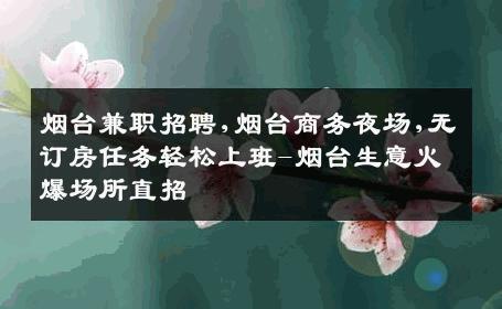 烟台兼职招聘,烟台商务夜场,无订房任务轻松上班-烟台生意火爆场所直招