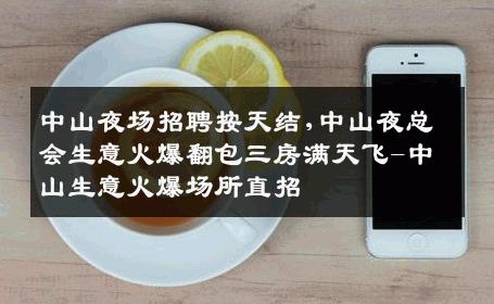 中山夜场招聘按天结,中山夜总会生意火爆翻包三房满天飞-中山生意火爆场所直招