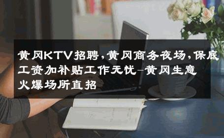 黄冈KTV招聘,黄冈商务夜场,保底工资加补贴工作无忧-黄冈生意火爆场所直招