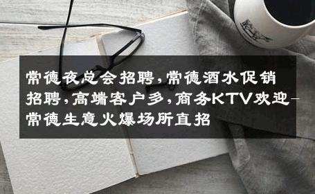 常德夜总会招聘,常德酒水促销招聘,高端客户多,商务KTV欢迎-常德生意火爆场所直招